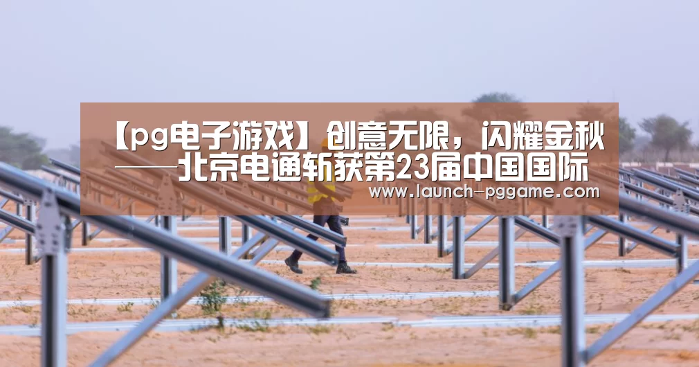 【pg电子游戏】创意无限,闪耀金秋 ——北京电通斩获第23届中国国际广告节全场大奖等9项大奖(图1) pg电子游戏