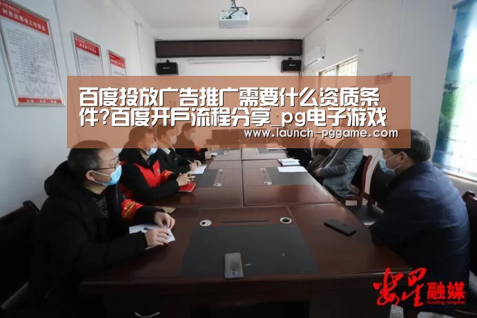 百度投放广告推广需要什么资质条件?百度开户流程分享_pg电子游戏(图2) pg电子