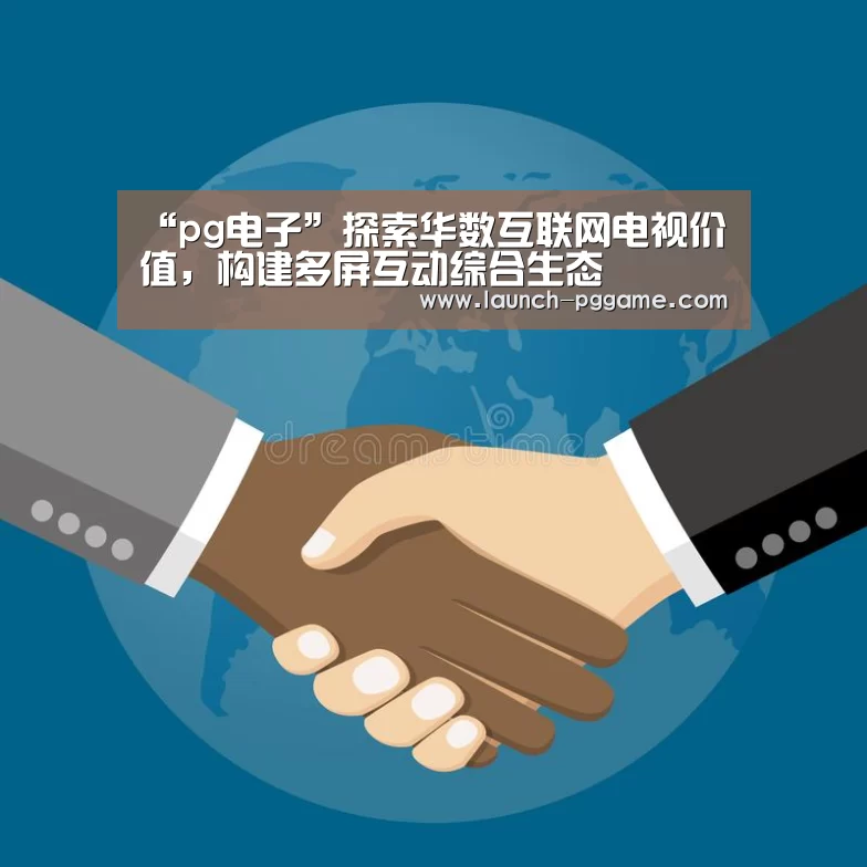 “pg电子”探索华数互联网电视价值,构建多屏互动综合生态(图2) pg模拟器