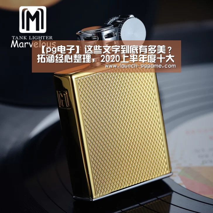 【pg电子】这些文字到底有多美?拓涵经心整理,2020上半年度十大精选广告语(图2) pg电子