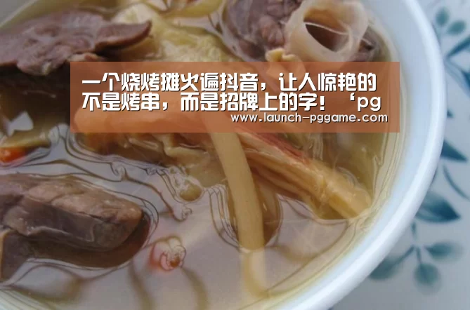 一个烧烤摊火遍抖音,让人惊艳的不是烤串,而是招牌上的字!‘pg电子’(图4) pg电子游戏