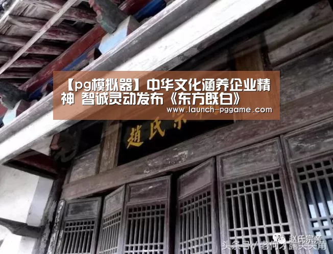 【pg模拟器】中华文化涵养企业精神 智诚灵动发布《东方既白》(图2) pg电子游戏