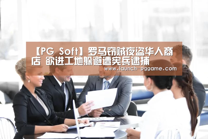 【PG Soft】罗马窃贼夜盗华人商店 欲进工地躲避遭宪兵逮捕(图3) pg电子